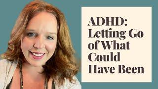 ADHD: Letting Go of What Could Have Been: What Happened After my ADHD Diagnosis