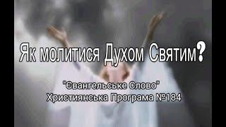 Як молитися Духом Святим? "Євангельське Слово" Християнська Програма №184