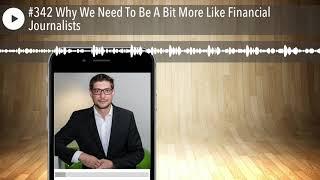 #342 Why We Need To Be A Bit More Like Financial Journalists