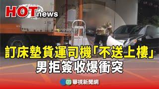 訂床墊貨運司機「不送上樓」！　男拒簽收爆衝突｜華視新聞 20240104