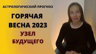 Горячая весна 2023-го или узел будущего. Астрологический прогноз