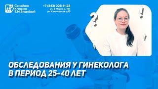 Рекомендованные обследования у гинеколога в период с 25-40 лет | Семейная Клиника Е.М. Вишнёвой