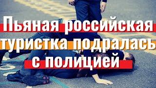 Пьяная российская туристка подралась с полицией и не улетела | Новости туризма 2021 | Travelcom