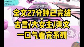 【完结文】全文时长27分钟已完结 言情/大女主/爽文/古代