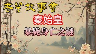 《老梁故事會》【秦始皇暴斃身亡之謎大揭秘！】他為何突然死去？#老梁故事会#梁宏达#老夏杂谈#秦始皇 #暴斃身亡 #歷史之謎 #老梁說歷史 #東巡之謎 #螢惑守心 #隕石預言 #陳璧事件 #長生不老