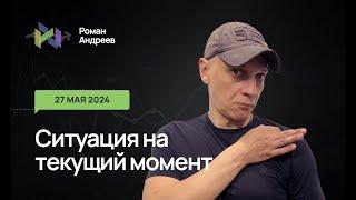 27.05.2024 Ситуация на текущий момент | Роман Андреев