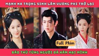 VƯƠNG PHI TÁI SINH - Full Bộ | Mạnh Na trọng sinh làm vương phi trở lại báo thù từng người