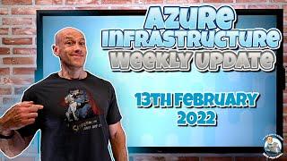 Microsoft Azure Infrastructure Weekly Update - 13th February 2022