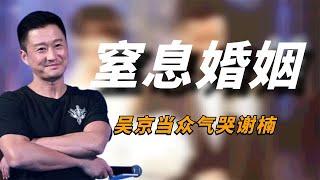 吴京当众气哭谢楠，无意中暴露恐怖表情，吓跑戚薇夫妇