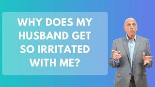 Why Does My Husband Get So Irritated With Me? | Paul Friedman