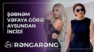 Şəbnəm Vəfaya dəstək olduğuna görə AYSUNDAN İNCİYİB / Rəngarəng