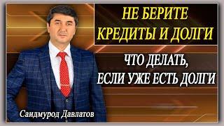 НЕ БЕРИТЕ КРЕДИТЫ И ДОЛГИ. | ЧТО ДЕЛАТЬ,ЕСЛИ УЖЕ ЕСТЬ ДОЛГИ. | Саидмурод Давлатов.