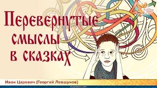 Перевёрнутые смыслы в сказках. Иван Царевич (Георгий Левшунов)