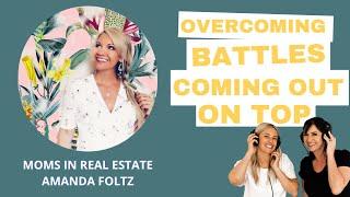 OVERCOMING BATTLES AND COMING OUT ON TOP | Moms in Real Estate - Amanda Foltz