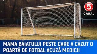 Mama băiatului peste care a căzut o poartă de fotbal acuză medicii