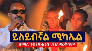 ይለይብኛል_ሚካኤል.......ዘማሪ ገብረዮሐንስ ገብረፃዲቅ.. yeleyibignal_mickael...Zemar_Gebreyohanis_Gebretsadik