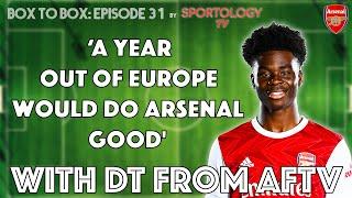 "A year out of Europe would do Arsenal good" - Box to Box with DT from AFTV