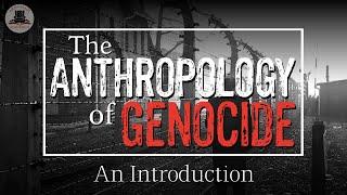 The Anthropology of Genocide | How and Why We Study Mass Killings