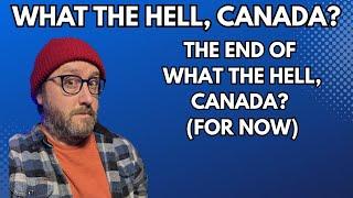 The End Of What The Hell, Canada? (For Now)
