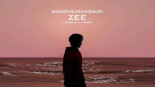 เธอเคยรักฉันจริงๆหรือเปล่า - ZEE [COVER BY IC Frost]