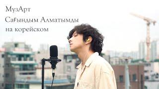 МузАрт-Сағындым Алматымды на корейском Cover by Song wonsub(송원섭)