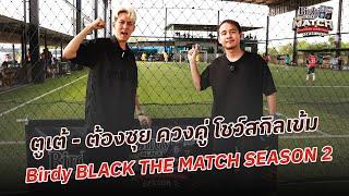 ตูเต้ - ต้องซุย ควงคู่ โชว์สกิลเข้ม Birdy BLACK THE MATCH SEASON 2