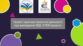 Теорія і практика проєктної діяльності при викладання ЗБД. STEM-проєкти.