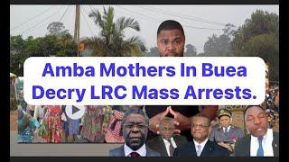 Our Mothers In Buea Decry LRC Mass Arrests (Kale Kale).