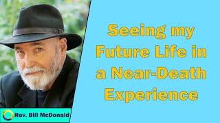 Bill McDonald - Seeing My Future Life in a Near-Death Experience