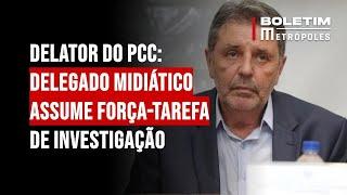 Delator do PCC: delegado midiático assume força-tarefa de investigação