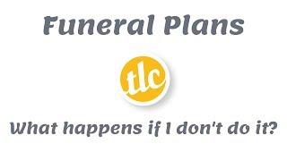 Funeral Plans - What happens if I don't do it?