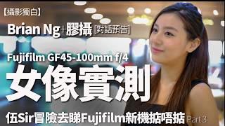 Fujifilm GF45-100mm f/4女像實測！Brian Ng和膠攝現場發生乜事、當面跟大家講清楚【預告篇】