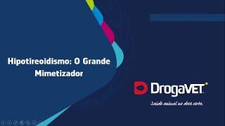 WEBINAR DrogaVET São Paulo - Hipotireoidismo: O Grande Mimetizador