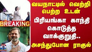 #BREAKING || வயநாட்டில் வெற்றி பெற்ற உடன் பிரியங்கா காந்தி கொடுத்த வாக்குறுதி.. அசந்துபோன ராகுல்