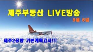 [제주 부동산 실시간방송 9.6] 제주2공항 기본계획 고시! 이제 제주도 땅값 오르나?