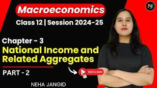 Ch 3 | National Income and Related Aggregates | Part 2 | Class 12 | Macroeconomics | Neha Jangid