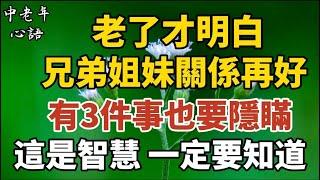 老了才明白，兄弟姐妹關係再好，有3件事也要隱瞞，這是智慧，一定要知道！【中老年心語】#養老 #幸福#人生 #晚年幸福 #深夜#讀書 #養生 #佛 #為人處世#哲理