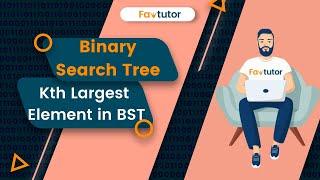 Find Kth Largest Element in a BST | BST | FavTutor