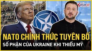 Chấn động: NATO chính thức tuyên bố số phận của Ukraine khi thiếu Mỹ | Báo VietNamNet