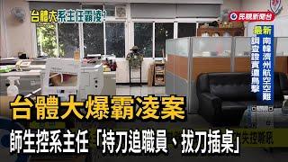 台體大爆霸凌案  師生控系主任「持刀追職員、拔刀插桌」－民視台語新聞