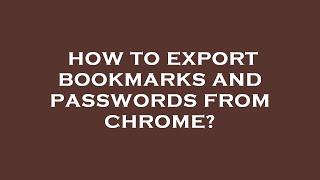 How to export bookmarks and passwords from chrome?