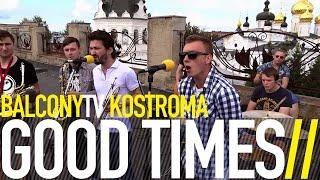 GOOD TIMES - ЧЕТОКАКТОПЛОХО (BalconyTV)