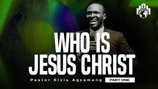 Who is Jesus Christ Part 1 | Pastor Elvis Agyemang