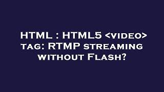 HTML : HTML5  video  tag: RTMP streaming without Flash?