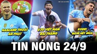 TIN NÓNG BÓNG ĐÁ 24/9| U20 VIỆT NAM ĐẠI THẮNG, HAALAND THOÁT ÁN PHẠT, RODRI NGHỈ HẾT MÙA