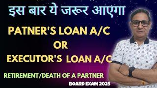 Partner's loan a/c or  Executor's Loan a/c Board Exam 2025 Class12 Retirement  & Death of a Partner