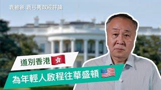 【字幕】道別香港 為年輕人啟程往華盛頓 | 袁爸爸 袁弓夷政經評論