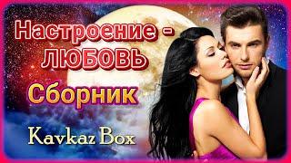 Настроение - ЛЮБОВЬ ️ Сборник хитов  Kavkaz Box