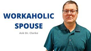 How to Deal with a Workaholic Spouse | My Spouse is a Workaholic | Ask Dr. Clarke