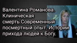 Валентина Романова. Клиническая смерть.Современный посмертный опыт. Истории прихода людей к Богу.